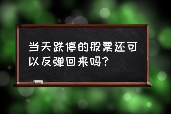 跌停挂单最快卖出方法 当天跌停的股票还可以反弹回来吗？