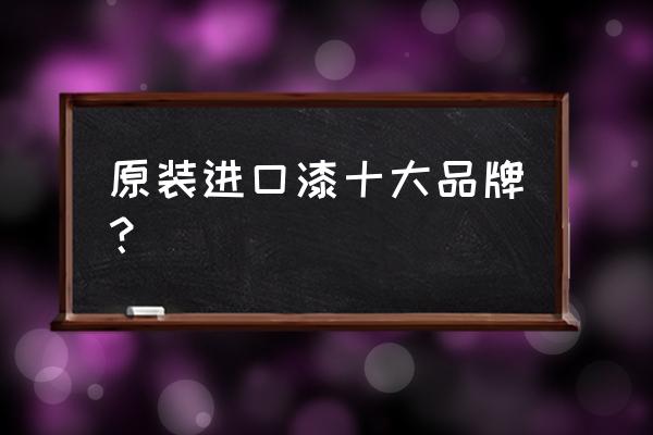 进口涂料哪个牌子最好 原装进口漆十大品牌？