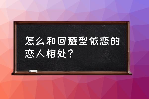 依恋心理怎么解决 怎么和回避型依恋的恋人相处？