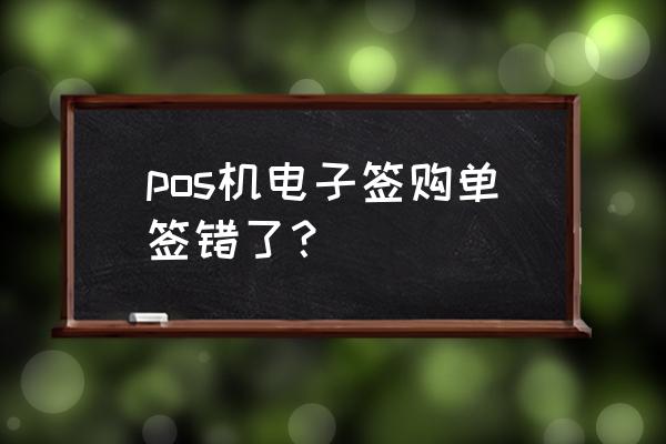 个人pos机签购单怎么看 pos机电子签购单签错了？