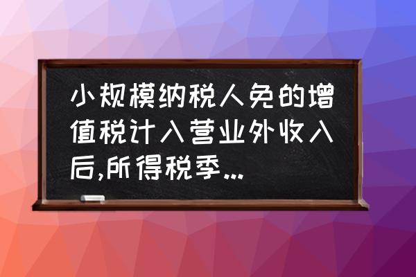 企业所得税纳税申报表a类怎么填 小规模纳税人免的增值税计入营业外收入后,所得税季度A类申报表怎么填制？