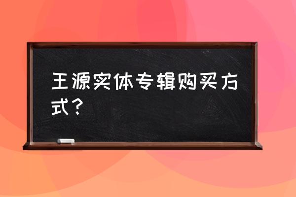 qq音乐电脑上哪里找已购专辑 王源实体专辑购买方式？