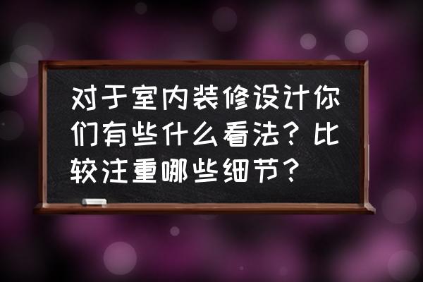 家具对室内风格的影响有哪些 对于室内装修设计你们有些什么看法？比较注重哪些细节？