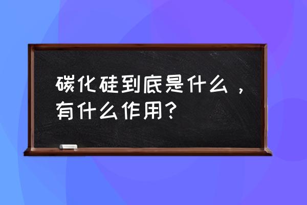 碳化硅用途是做什么 碳化硅到底是什么，有什么作用？