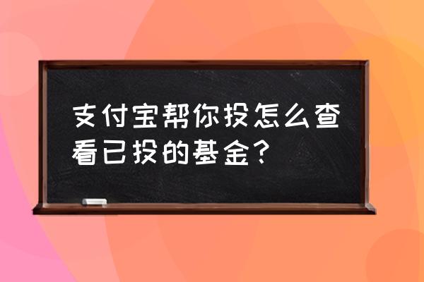 怎么查看自己的基金定投 支付宝帮你投怎么查看已投的基金？