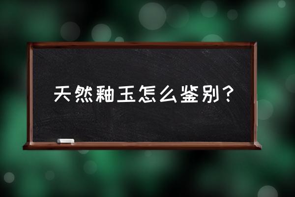 岫玉有真假吗怎么辨别 天然釉玉怎么鉴别？