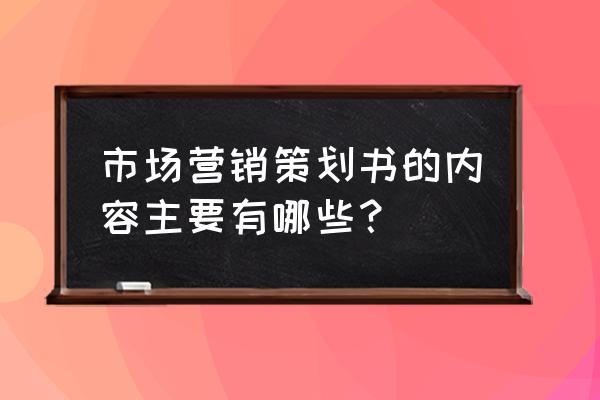 市场营销的策划书怎么写 市场营销策划书的内容主要有哪些？