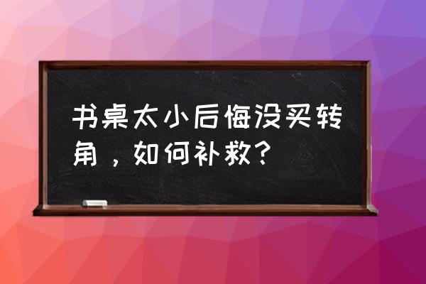 折叠式书桌便宜实用 书桌太小后悔没买转角，如何补救？