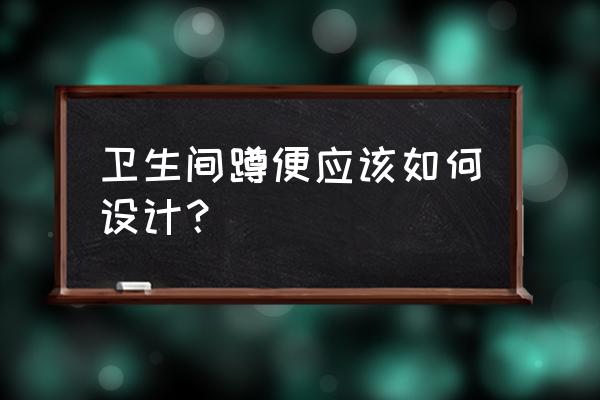 最新型卫生间装修方案 卫生间蹲便应该如何设计？