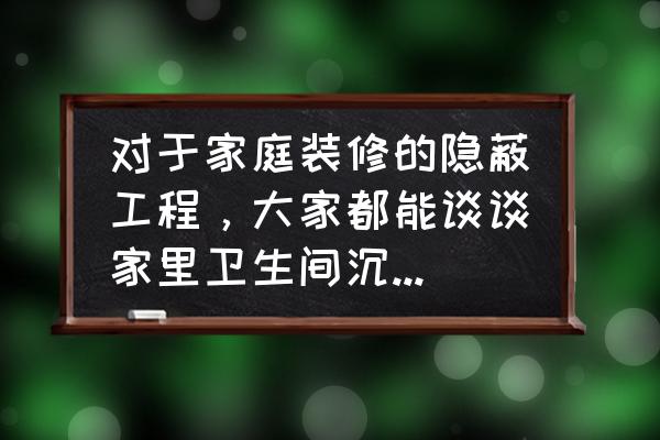 装修三大隐蔽工程 对于家庭装修的隐蔽工程，大家都能谈谈家里卫生间沉箱回填是用什么材料吗？