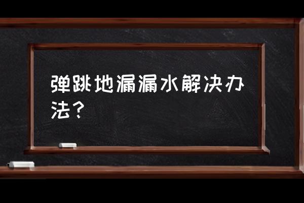 楼上地漏渗水怎么维修 弹跳地漏漏水解决办法？