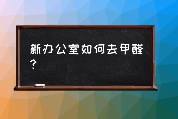 办公室甲醛净化处理方法 新办公室如何去甲醛？