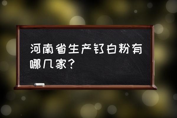 生产钛白粉的原料在哪 河南省生产钛白粉有哪几家？