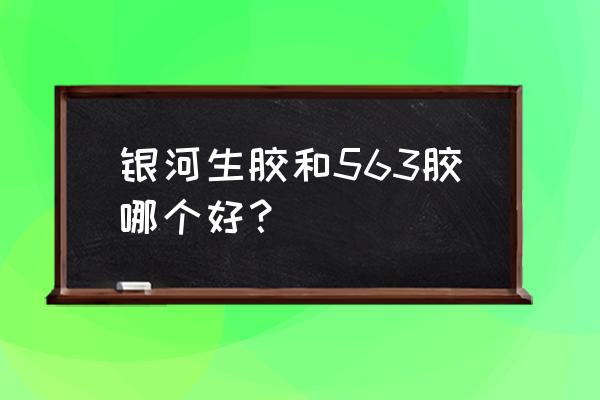 颗粒胶排名 银河生胶和563胶哪个好？