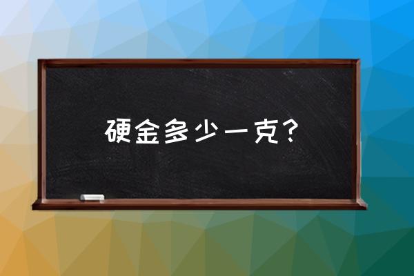 硬黄金回收价 硬金多少一克？