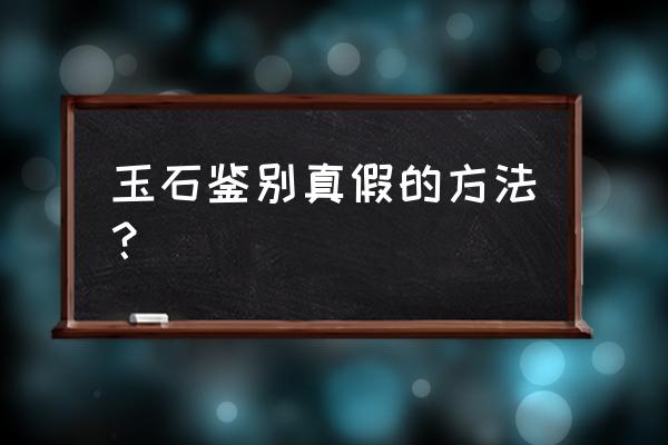 真玉假玉的鉴别方法最简单 玉石鉴别真假的方法？