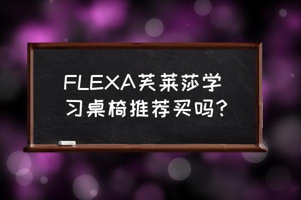 便宜好用的餐饮桌椅品牌 FLEXA芙莱莎学习桌椅推荐买吗？