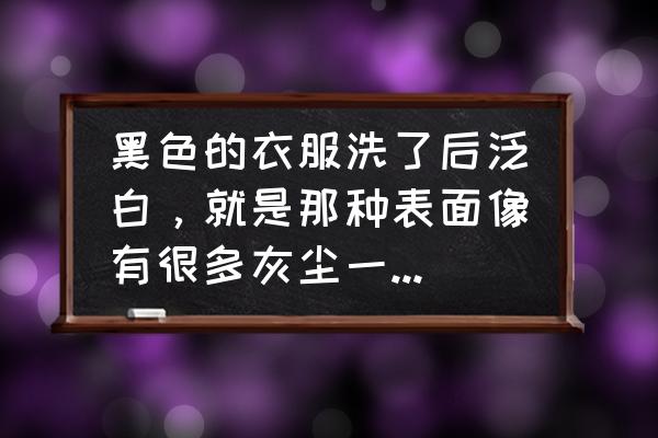 黑色衣服掉黑色毛毛严重怎么解决 黑色的衣服洗了后泛白，就是那种表面像有很多灰尘一样的，是怎么回事，要如何解决呢？