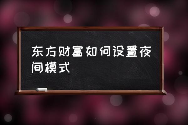 东方财富手机版详细操作设置 东方财富如何设置夜间模式