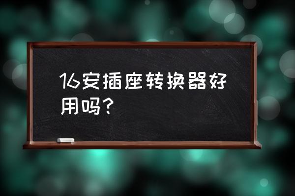 10a墙插转16a转换器安全吗 16安插座转换器好用吗？