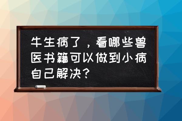 人为什么会生病书籍 牛生病了，看哪些兽医书籍可以做到小病自己解决？