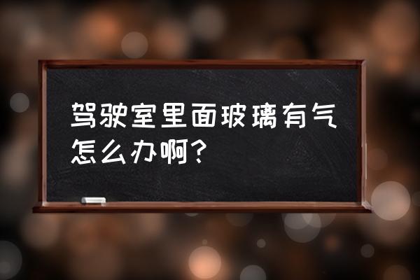 小妙招玻璃进空气了怎么办 驾驶室里面玻璃有气怎么办啊？