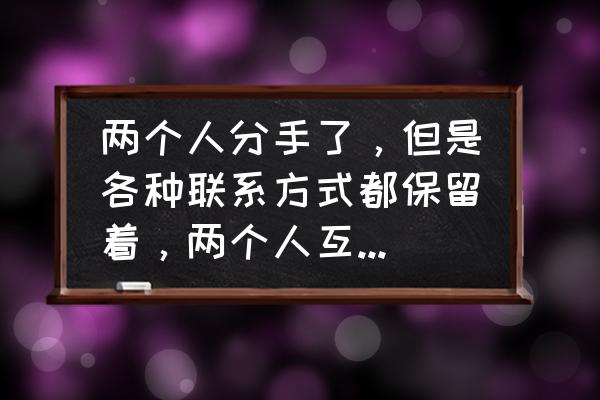 qq空间留言仅彼此可见是谁设置的 两个人分手了，但是各种联系方式都保留着，两个人互相的状态都相互能看到，这是个什么状况？