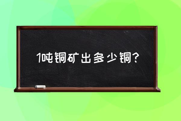 铜矿选矿设备报价清单 1吨铜矿出多少铜？