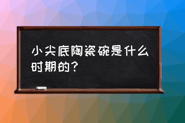 历代瓷器罐口沿特征 小尖底陶瓷碗是什么时期的？