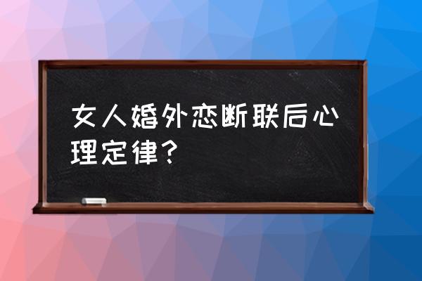 有了婚外恋是什么心态 女人婚外恋断联后心理定律？