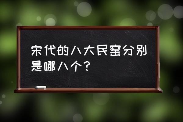 宋五大名窑怎么不含景德镇 宋代的八大民窑分别是哪八个？