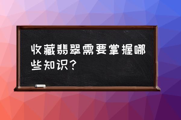 入门怎么识别翡翠 收藏翡翠需要掌握哪些知识？