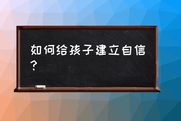 怎样可以使孩子有一个快乐的童年 如何给孩子建立自信？