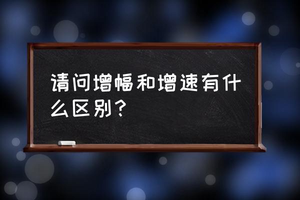 变化幅度是什么意思啊 请问增幅和增速有什么区别？