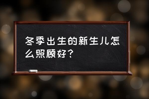 冬季产妇怎么坐月子 冬季出生的新生儿怎么照顾好？