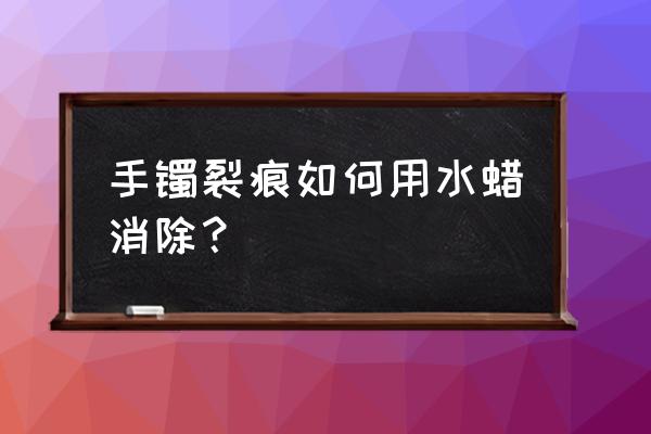 镯子有裂纹怎么用树脂胶修复 手镯裂痕如何用水蜡消除？