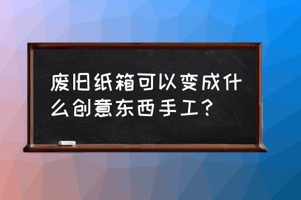 沐浴露瓶子制作收纳盒的方法 废旧纸箱可以变成什么创意东西手工？