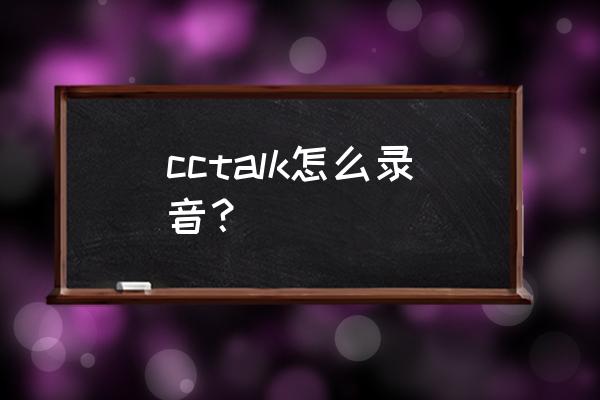 cctalk直播教程 cctalk怎么录音？