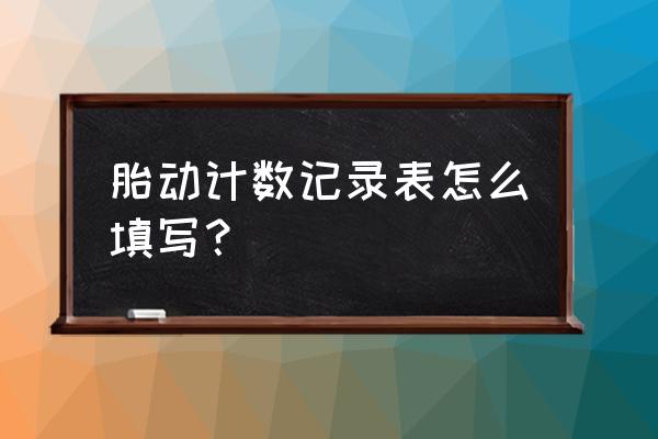 胎动怎么数最简单 胎动计数记录表怎么填写？