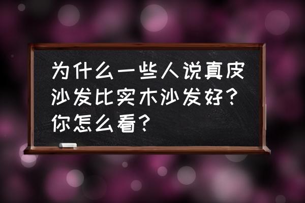 实木家具沙发抱枕 为什么一些人说真皮沙发比实木沙发好？你怎么看？