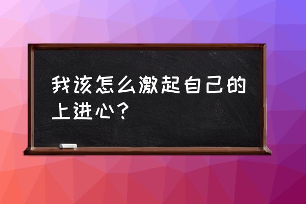 增强心脏活力最好的方法 我该怎么激起自己的上进心？