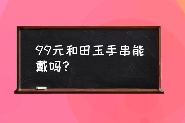 和田玉碧玉怎么区分人工和合成 99元和田玉手串能戴吗？