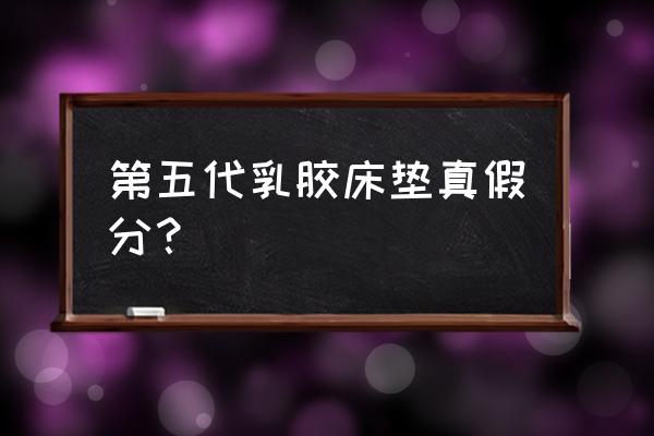 如何判断乳胶床垫的好坏 第五代乳胶床垫真假分？