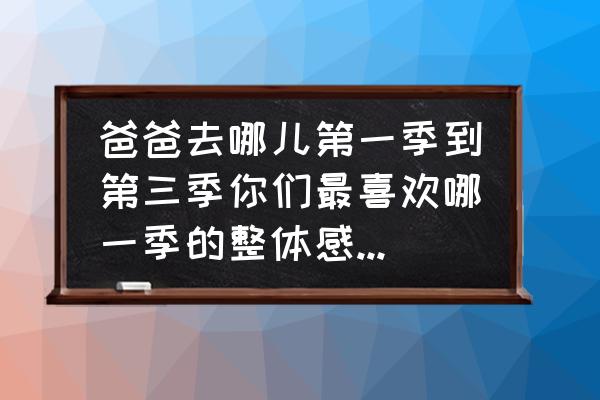 爸爸去哪儿链接 爸爸去哪儿第一季到第三季你们最喜欢哪一季的整体感觉？为什么？