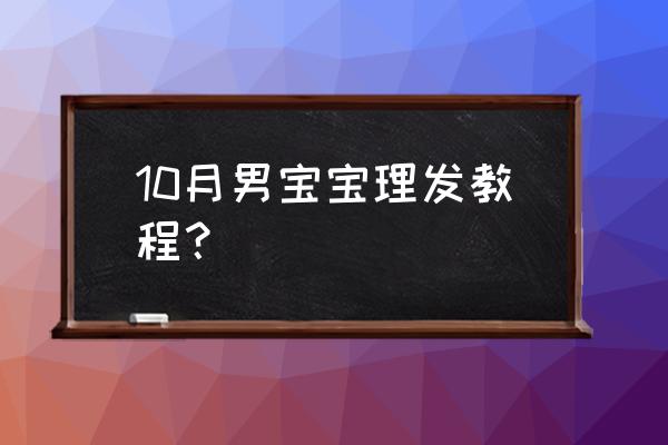 怎么给宝宝理发 10月男宝宝理发教程？