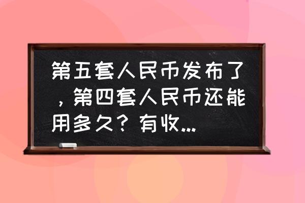 第四套人民币在市场上能用吗 第五套人民币发布了，第四套人民币还能用多久？有收藏价值吗？