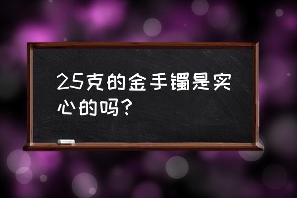 40克的黄金实心手镯有多大 25克的金手镯是实心的吗？