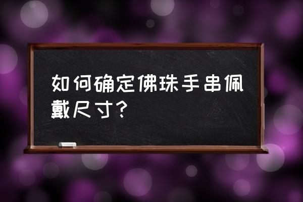 小叶紫檀佛珠108颗男士戴多大的 如何确定佛珠手串佩戴尺寸？