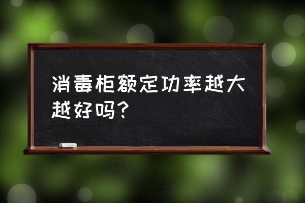 消毒柜买什么样的比较好 消毒柜额定功率越大越好吗？