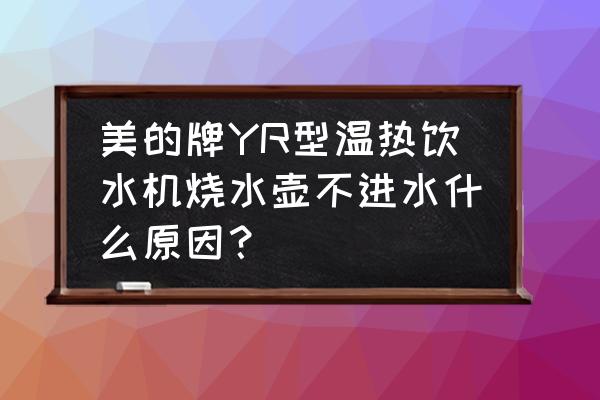 美的电热水壶不出水了怎么解决 美的牌YR型温热饮水机烧水壶不进水什么原因？